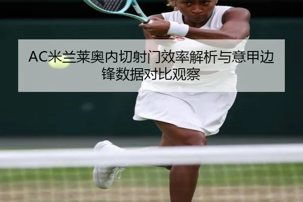 AC米兰莱奥内切射门效率解析与意甲边锋数据对比观察