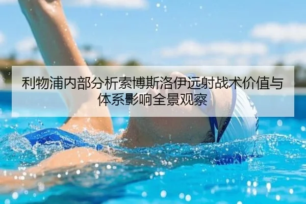 利物浦内部分析索博斯洛伊远射战术价值与体系影响全景观察