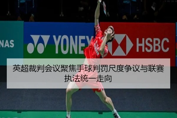 英超裁判会议聚焦手球判罚尺度争议与联赛执法统一走向