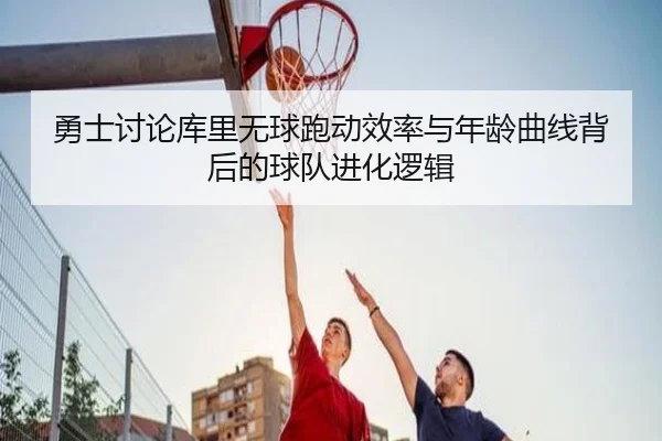 勇士讨论库里无球跑动效率与年龄曲线背后的球队进化逻辑
