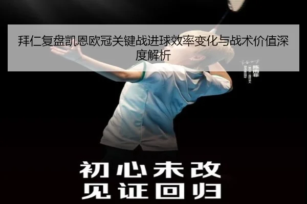 拜仁复盘凯恩欧冠关键战进球效率变化与战术价值深度解析