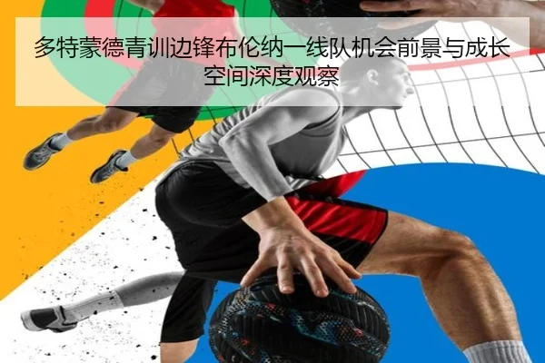 多特蒙德青训边锋布伦纳一线队机会前景与成长空间深度观察